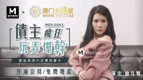 91国产麻豆MDX0063仙儿嫒.债主疯狂玩弄爆干.被迫用淫穴还债的妻子