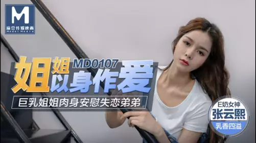 MD0107 姐姐以身做愛 巨乳姐姐肉身安慰失戀弟弟 张云熙