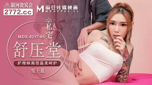 麻豆传媒映画.MDX-0237-5.雪千夏.私宅舒压堂.护理师渴望温柔呵护